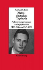 Mitteldeutsches Tagebuch: Aufzeichnungen Aus Den Anfangsjahren Der sed-Diktatur 1945-1950 - Gerhard Schulz, Udo Wengst