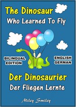 English German Children's Book: The Dinosaur Who Learned To Fly-Der Dinosaurier,Der Fliegen Lernte. Book for kids English-German (Bilingual Edition, Dual Language) (German Edition) - Miley Smiley