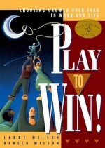 Play to Win!: Choosing Growth Over Fear in Work and Life - Larry Wilson, Hersch Wilson, Ken Blanchard