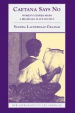 Caetana Says No: Women's Stories from a Brazilian Slave Society (New Approaches to the Americas) - Sandra Lauderdale Graham