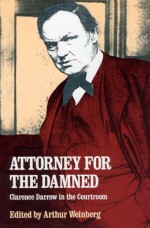 Attorney for the Damned: Clarence Darrow in the Courtroom - Clarence Darrow, Arthur Weinberg
