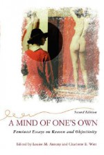 A Mind Of One's Own: Feminist Essays On Reason And Objectivity - Louise Antony, Louise Antony