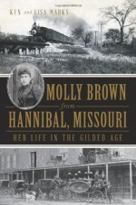 Molly Brown from Hannibal, Missouri: Her Life in the Gilded Age - Ken Marks