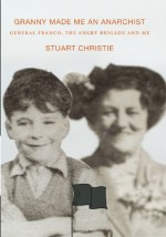 Granny Made Me an Anarchist: General Franco, The Angry Brigade and Me - Stuart Christie