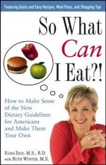 So What Can I Eat!: How to Make Sense of the New Dietary Guidelines for Americans and Make Them Your Own - Elisa Zied, Ruth Winter