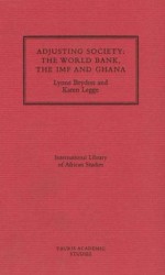 Adjusting Society: The World Bank, the IMF and Ghana - Lynn Brydon, Karen Legge