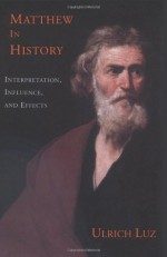 Matthew in History: Interpretation, Influence, and Effects - Ulrich Luz