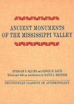 Ancient Monuments of the Mississippi Valley: Comprising the Results of Extensive Original Surveys and Explorations - Ephraim George Squier