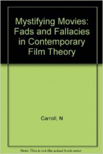 Mystifying Movies: Fads and Fallacies in Contemporary Film Theory - Noël Carroll