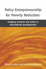 Policy Entrepreneurship for Poverty Reduction: Bridging Research and Policy in International Development - Julius Court, Simon Maxwell