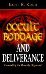 Occult Bondage and Deliverance: Counseling the Occultly Oppressed - Kurt E. Koch