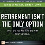 Retirement Isn't the Only Option: What Do You Want to Do with Your Options? - James M. Walker, Linda H. Lewis, Gabra Zackman