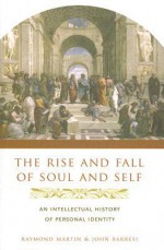 The Rise and Fall of Soul and Self: An Intellectual History of Personal Identity - Raymond Martin, John Barresi