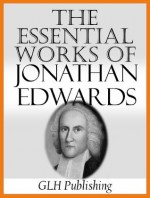 The Essential Works Of Jonathan Edwards - Jonathan Edwards, Edward Hickman, Sereno Dwight