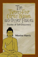 The Twenty-Four Carat Buddha and Other Fables: Stories of Self-Discovery - Maxine Harris