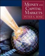 Money and Capital Markets: Financial Institutions and Instruments in a Global Marketplace - Peter S. Rose