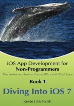 Book 1: Diving In - iOS App Development for Non-Programmers Series: The Series on How to Create iPhone & iPad Apps - Kevin J. McNeish, Greg Lee, Benjamin J. Miller, Sharlene M. McNeish