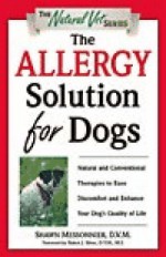 The Allergy Solution for Dogs: Natural and Conventional Therapies to Ease Discomfort and Enhance Your Dog's Quality of Life - Shawn Messonnier