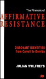 The Rhetoric of Affirmative Resistance: Dissonant Identities from Carroll to Derrida - Julian Wolfreys