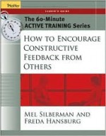 The 60-Minute Active Training Series : How to Encourage Constructive Feedback from Others, Leader's Guide - Mel Silberman, Freda Hansburg