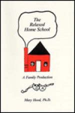 The Relaxed Home School: A Family Production - Mary Hood