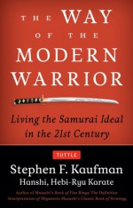 The Way of the Modern Warrior: Living the Samurai Ideal in the 21st Century - Stephen F. Kaufman