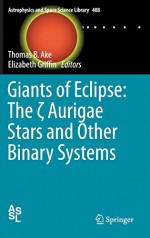 Giants of Eclipse: The Aurigae Stars and Other Binary Systems (Astrophysics and Space Science Library) - Thomas B. Ake, Elizabeth Griffin