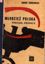 Młodzież polska podczas okupacji - Janusz Gumkowski