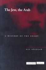 The Jew, the Arab: A History of the Enemy - Gil Anidjar