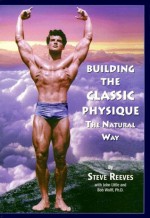 Building the Classic Physique: The Natural Way - Steve Reeves, John Little