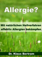 Allergie? - Vergessen Sie Medikamente - Mit natürlichen Heilverfahren effektiv Allergien bekämpfen (German Edition) - Dr. Klaus Bertram