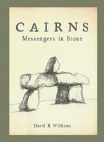 Cairns: Messengers In Stone - David B. Williams