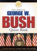 The Offical George W.Bush Quote Book: The 43rd President on Faith, Freedom, War and More - George W. Bush