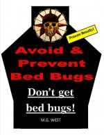 How To Avoid And Prevent Bed Bugs! Don't Get Bed Bugs!: If you are Afraid of Getting Bed Bugs, Learn How to Effectively Deter Bed Bugs! Don't Get Bed Bugs! - M.G. West