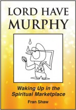 Lord Have Murphy: Waking Up in the Spiritual Marketplace - Fran Shaw