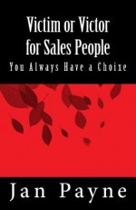 Victim or Victor for Sales People: You Always Have a Choice! - Jan Payne