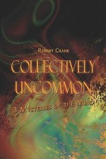 Collectively Uncommon: 3 Mysteries of the Mind - Robert Crane