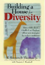 Building a House for Diversity: A Fable About a Giraffe & an Elephant Offers New Strategies for Today's Workforce - R. Roosevelt Thomas Jr.