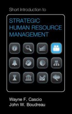 Short Introduction to Strategic Human Resource Management - Wayne F Cascio, John W Boudreau