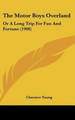 The Motor Boys Overland: Or a Long Trip for Fun and Fortune (1906) - Clarence Young