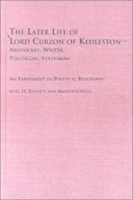 The Later Life of Lord Curzon of Kedleston--Aristocrat, Writer, Politician, Statesman: An Experiment in Political Biography - G.H. Bennett, Marion Gibson