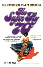 The Super Fly '70s: A Connoisseur's Journey Through the Fabulous Flix, Hip Sounds, and Cool Vibes That Defined a Decade - Todd Boyd