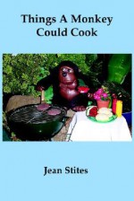 Things a Monkey Could Cook - Jean Stites