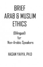 Brief Arab & Muslim Ethics: Bilingual for Non-Arabic Speakers - Hasan Yahya