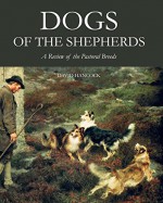 Dogs of the Shepherds: A Review of the Pastoral Breeds - David Hancock