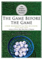 The Game Before the Game: The Perfect 30-Minute Practice - Lynn Marriott, Ron Sirak, Pia Nilsson