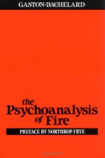 The Psychoanalysis of Fire - Gaston Bachelard, A.C. Ross