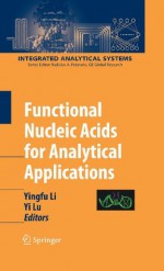 Functional Nucleic Acids for Analytical Applications (Integrated Analytical Systems) - Yingfu Li, Yi Lu