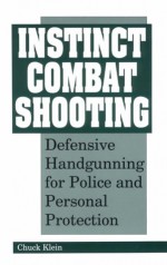 Instinct Combat Shooting: Defensive Handgunning for Police and Personal Protection - Chuck Klein