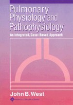 Pulmonary Physiology and Pathophysiology: An Integrated, Case-Based Approach - John B. West